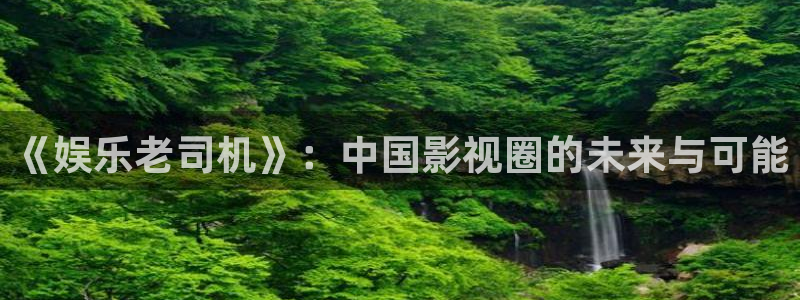 富邦娱乐：《娱乐老司机》：中国影视圈的未来与可能